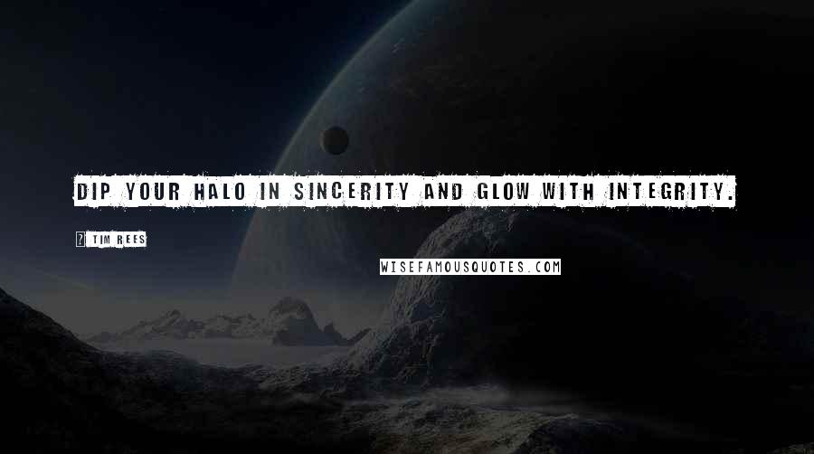 Tim Rees Quotes: Dip your halo in sincerity and glow with integrity.