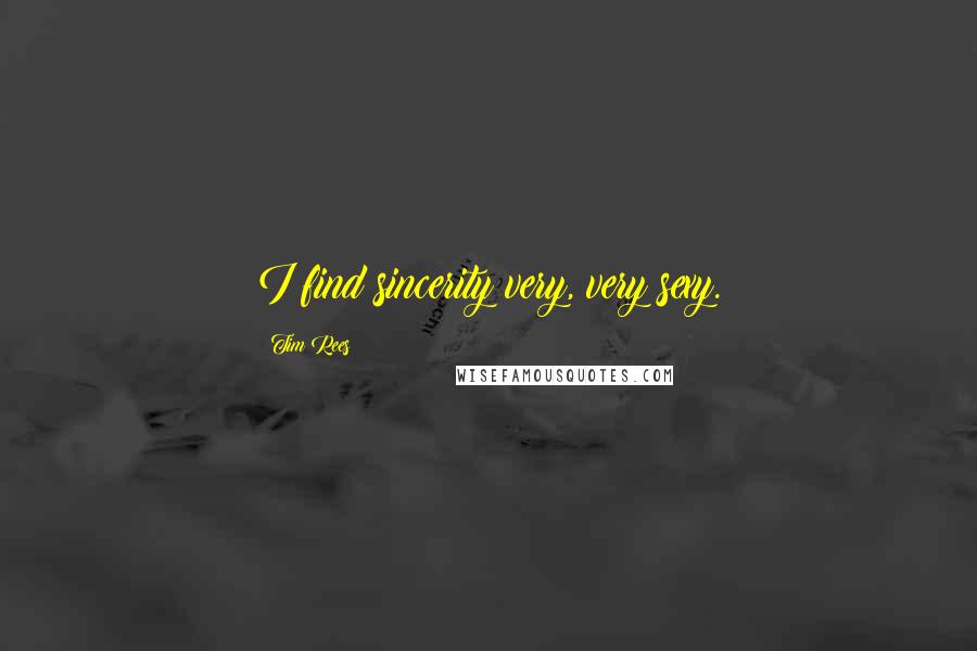 Tim Rees Quotes: I find sincerity very, very sexy.