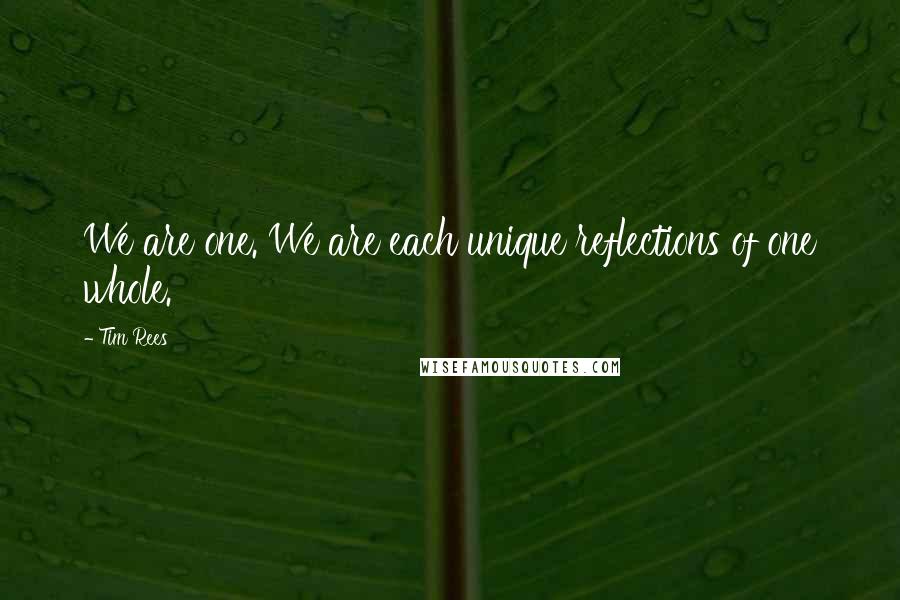 Tim Rees Quotes: We are one. We are each unique reflections of one whole.