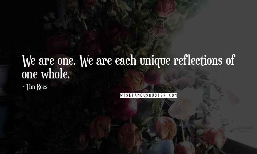 Tim Rees Quotes: We are one. We are each unique reflections of one whole.