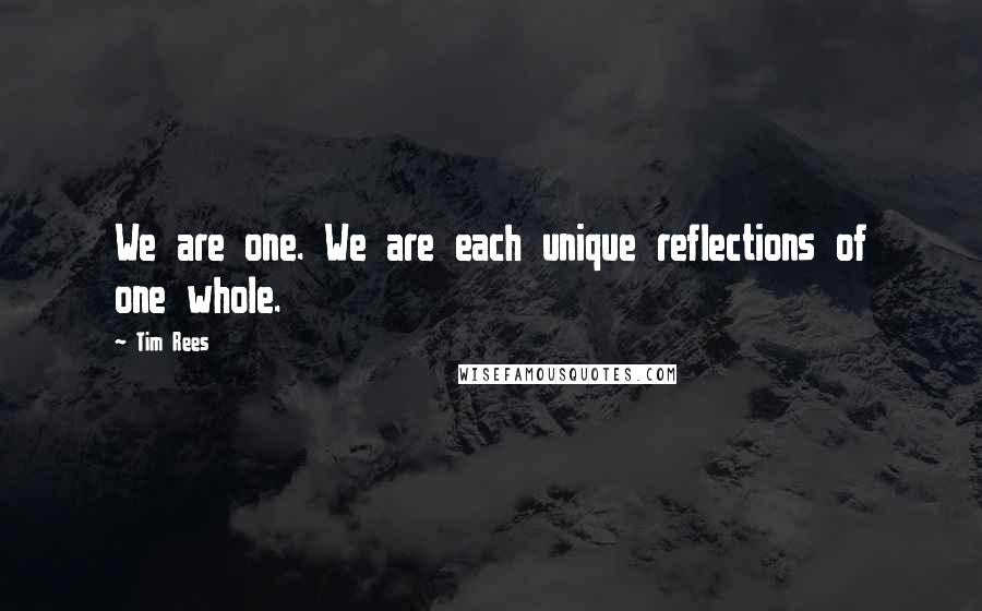 Tim Rees Quotes: We are one. We are each unique reflections of one whole.
