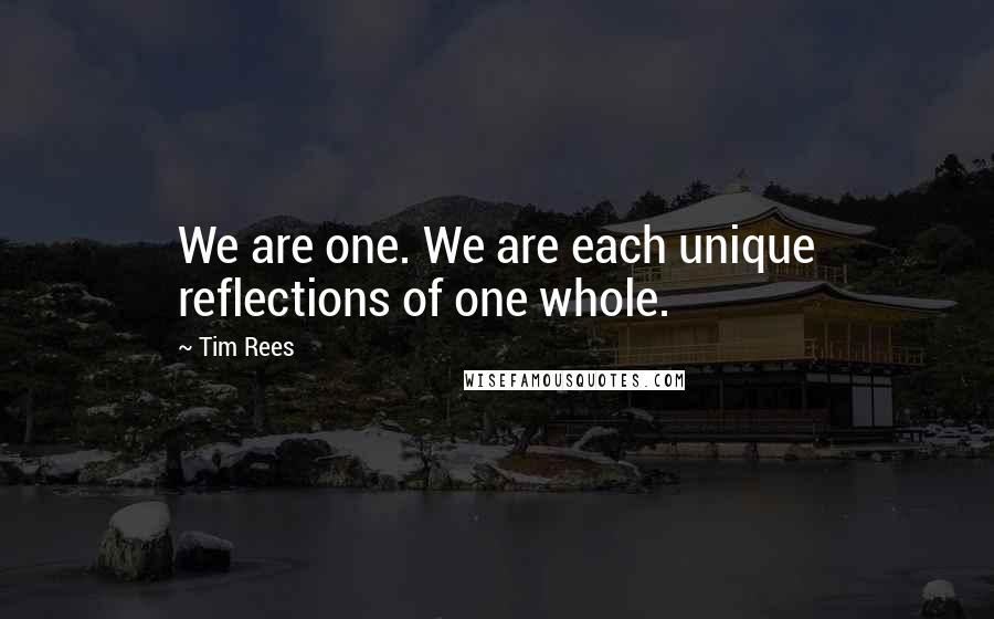 Tim Rees Quotes: We are one. We are each unique reflections of one whole.