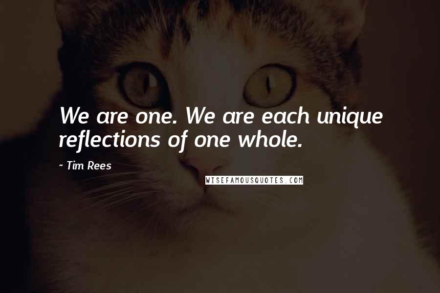 Tim Rees Quotes: We are one. We are each unique reflections of one whole.