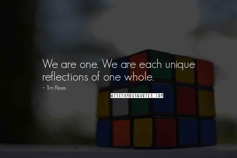 Tim Rees Quotes: We are one. We are each unique reflections of one whole.