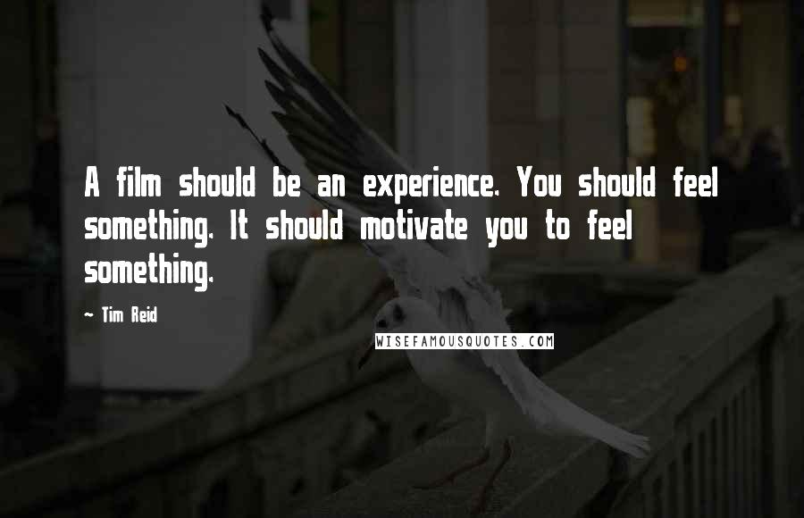 Tim Reid Quotes: A film should be an experience. You should feel something. It should motivate you to feel something.