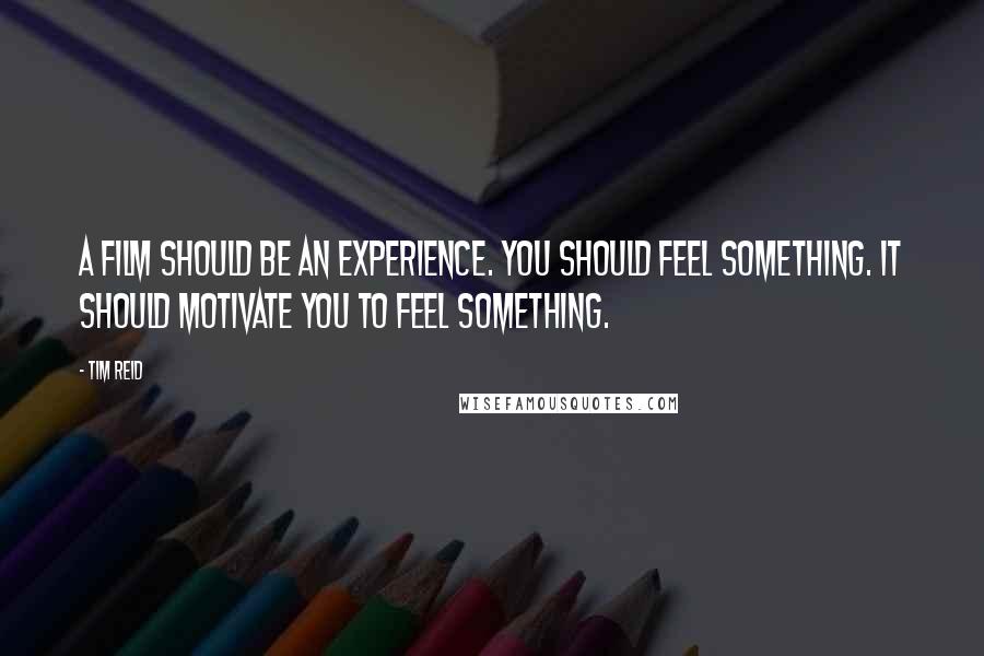 Tim Reid Quotes: A film should be an experience. You should feel something. It should motivate you to feel something.