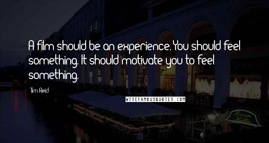 Tim Reid Quotes: A film should be an experience. You should feel something. It should motivate you to feel something.