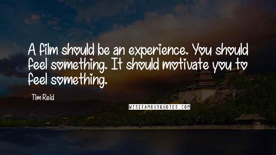 Tim Reid Quotes: A film should be an experience. You should feel something. It should motivate you to feel something.