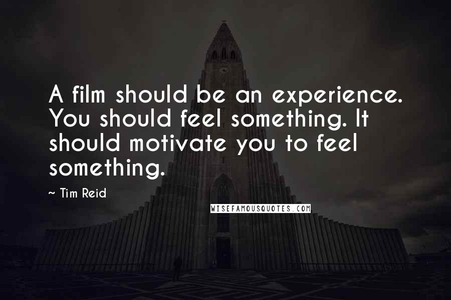 Tim Reid Quotes: A film should be an experience. You should feel something. It should motivate you to feel something.