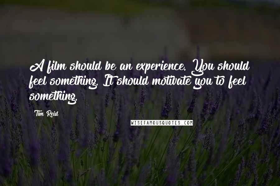 Tim Reid Quotes: A film should be an experience. You should feel something. It should motivate you to feel something.