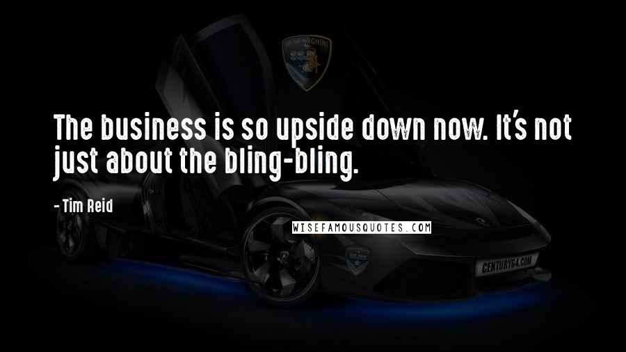 Tim Reid Quotes: The business is so upside down now. It's not just about the bling-bling.