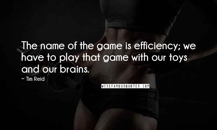 Tim Reid Quotes: The name of the game is efficiency; we have to play that game with our toys and our brains.