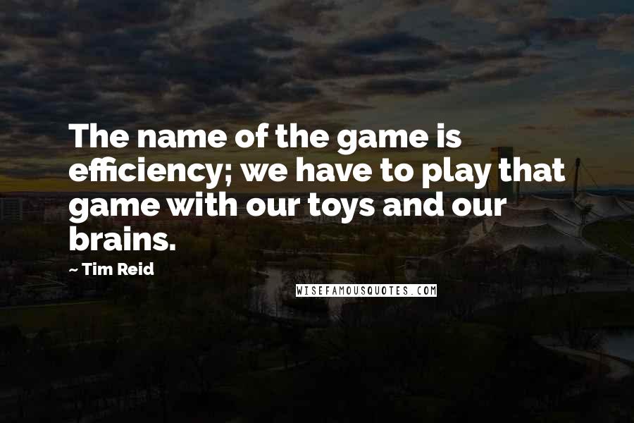 Tim Reid Quotes: The name of the game is efficiency; we have to play that game with our toys and our brains.