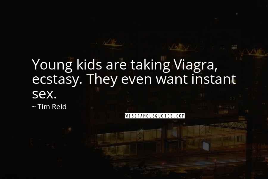 Tim Reid Quotes: Young kids are taking Viagra, ecstasy. They even want instant sex.