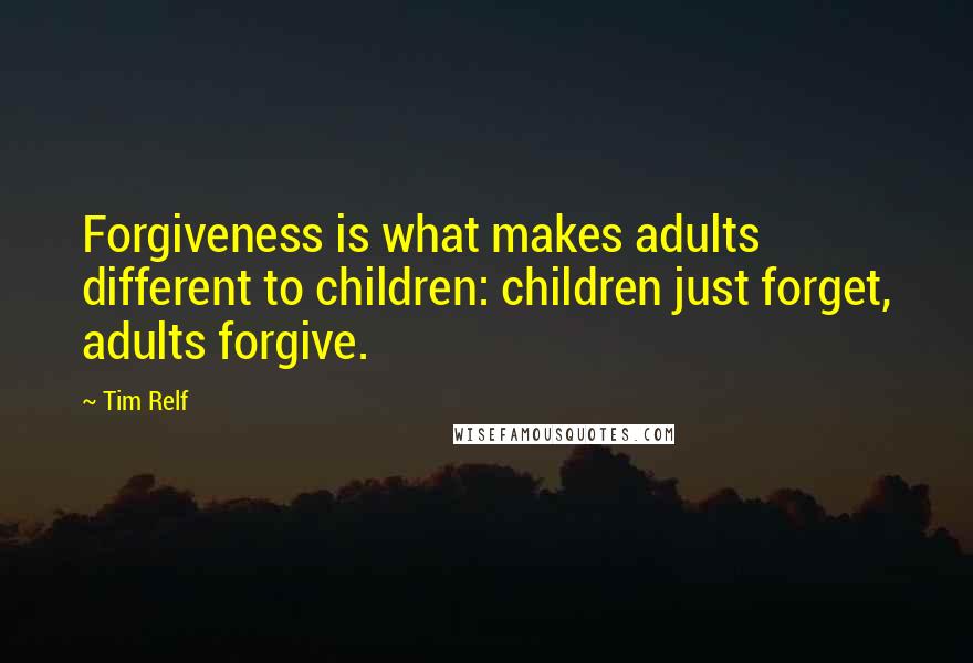 Tim Relf Quotes: Forgiveness is what makes adults different to children: children just forget, adults forgive.