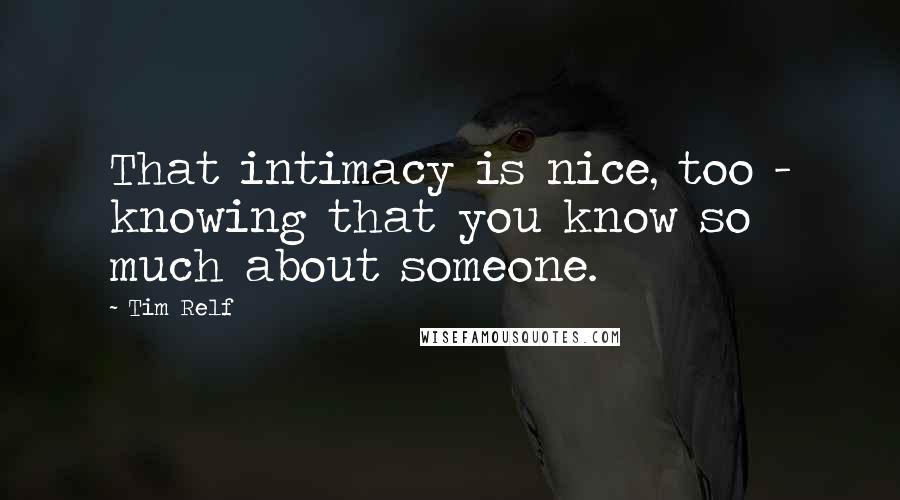 Tim Relf Quotes: That intimacy is nice, too - knowing that you know so much about someone.