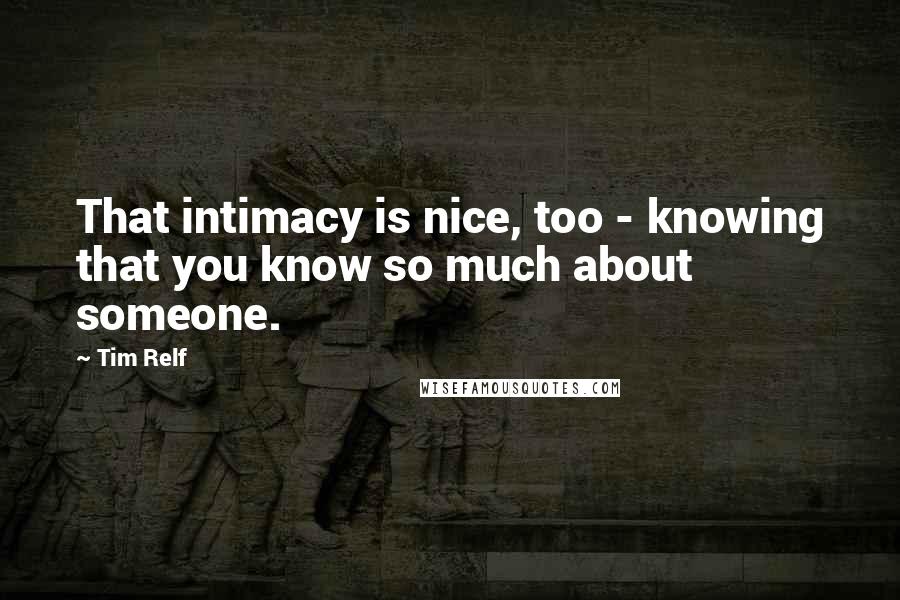 Tim Relf Quotes: That intimacy is nice, too - knowing that you know so much about someone.