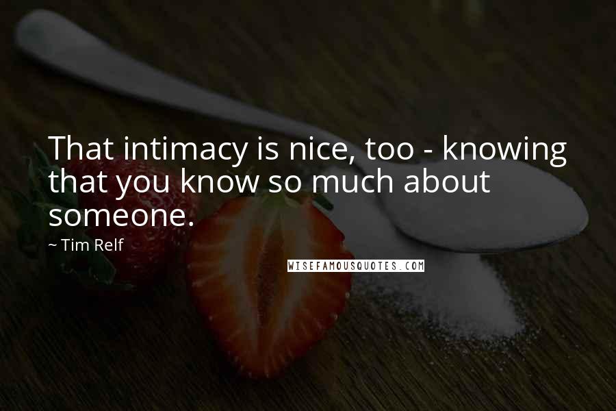Tim Relf Quotes: That intimacy is nice, too - knowing that you know so much about someone.