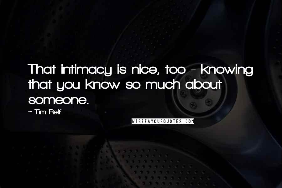 Tim Relf Quotes: That intimacy is nice, too - knowing that you know so much about someone.