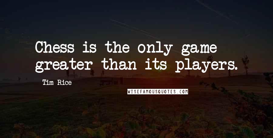Tim Rice Quotes: Chess is the only game greater than its players.