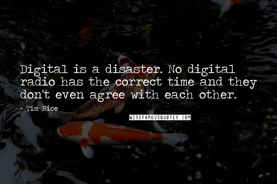 Tim Rice Quotes: Digital is a disaster. No digital radio has the correct time and they don't even agree with each other.