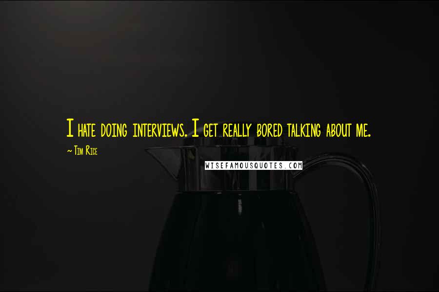 Tim Rice Quotes: I hate doing interviews. I get really bored talking about me.