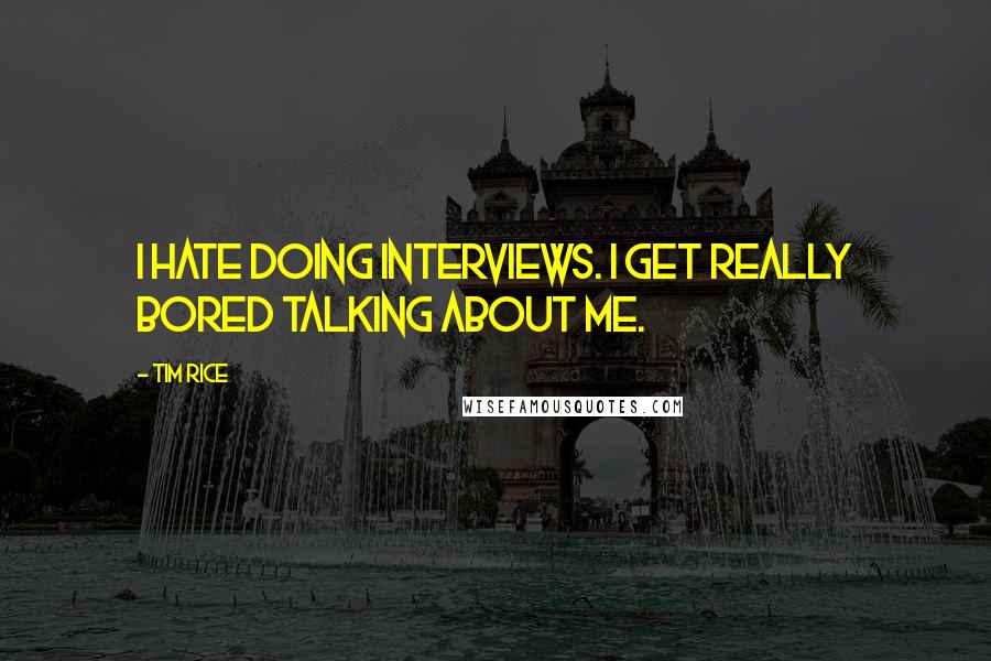 Tim Rice Quotes: I hate doing interviews. I get really bored talking about me.