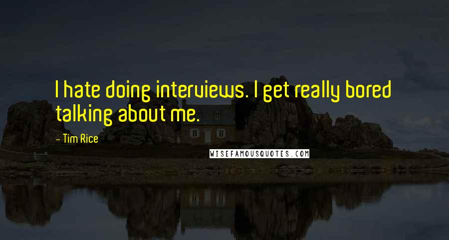 Tim Rice Quotes: I hate doing interviews. I get really bored talking about me.