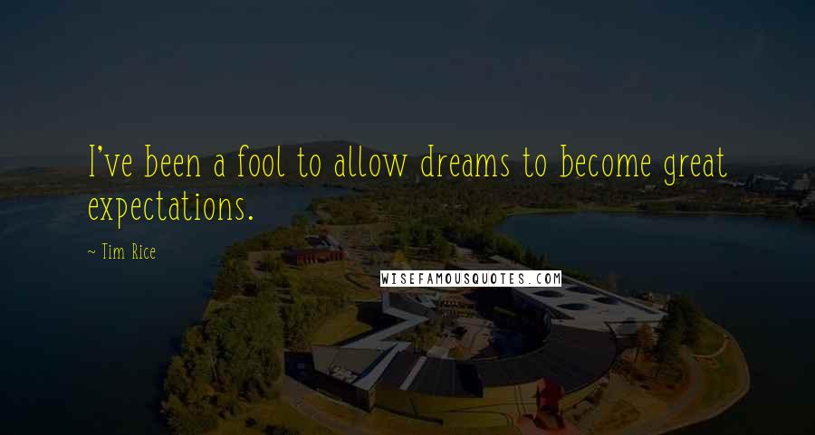 Tim Rice Quotes: I've been a fool to allow dreams to become great expectations.