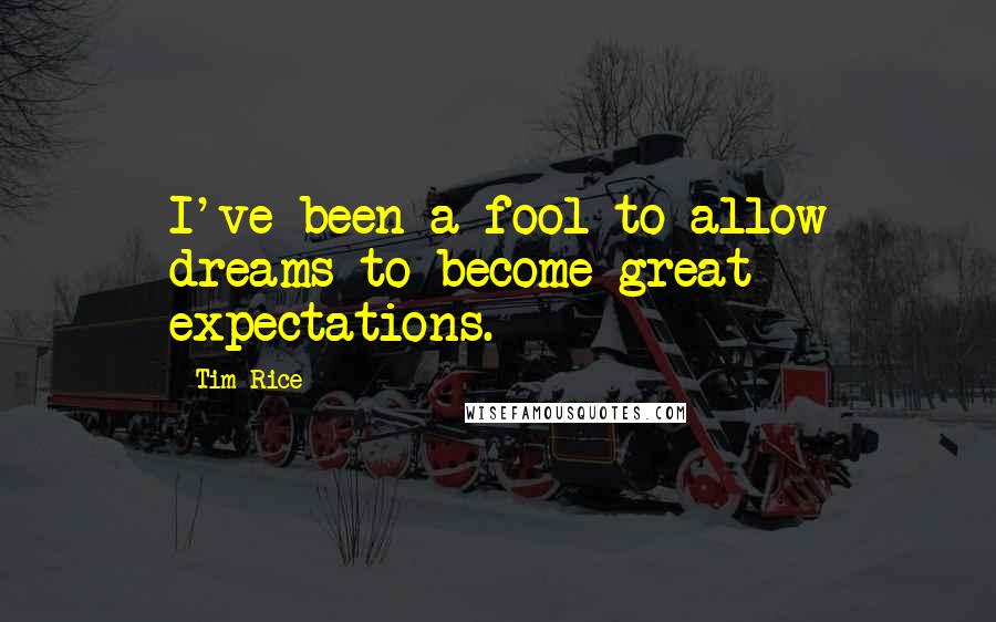 Tim Rice Quotes: I've been a fool to allow dreams to become great expectations.