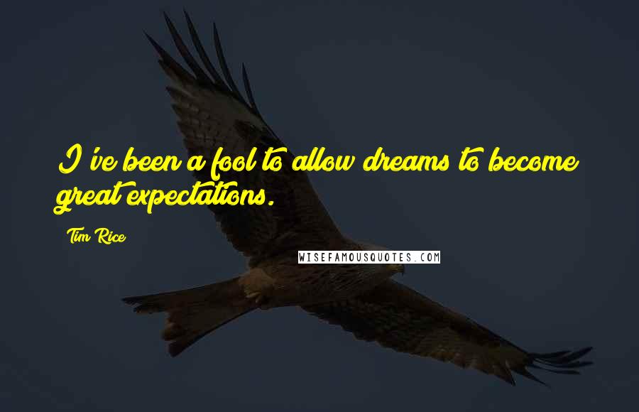 Tim Rice Quotes: I've been a fool to allow dreams to become great expectations.