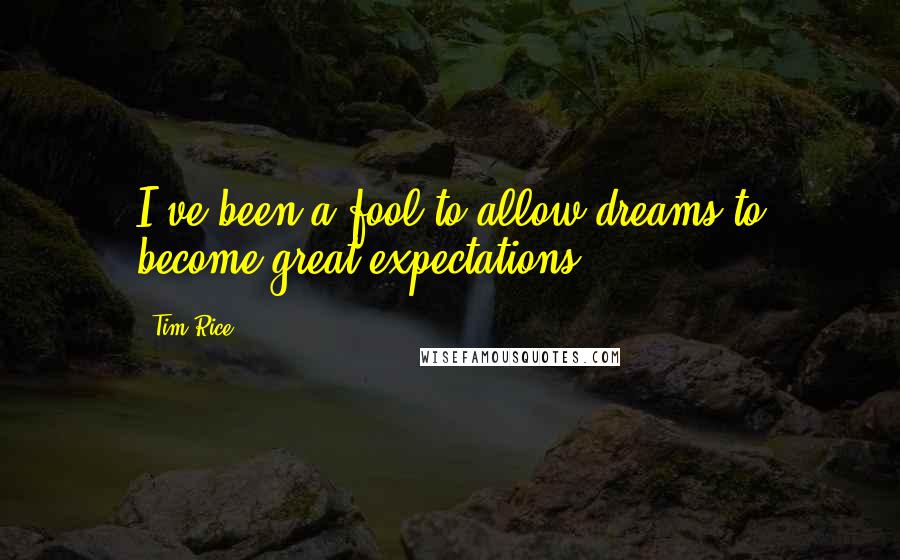 Tim Rice Quotes: I've been a fool to allow dreams to become great expectations.