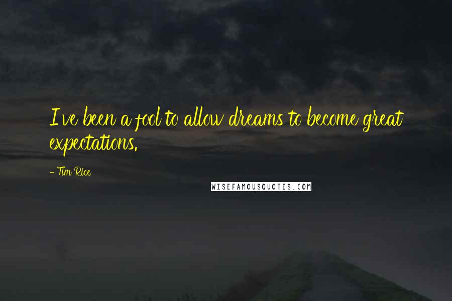 Tim Rice Quotes: I've been a fool to allow dreams to become great expectations.