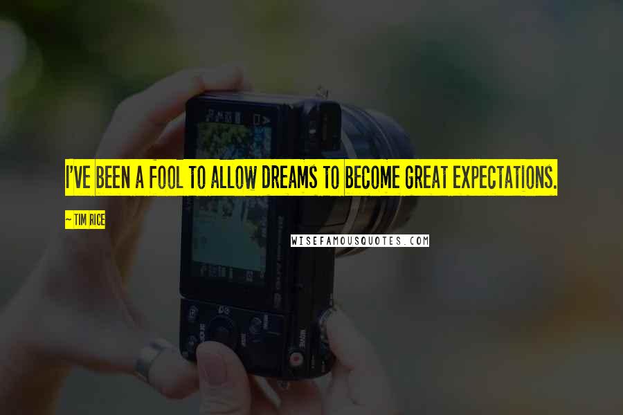 Tim Rice Quotes: I've been a fool to allow dreams to become great expectations.