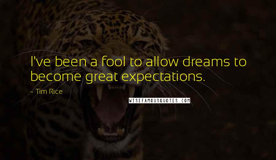 Tim Rice Quotes: I've been a fool to allow dreams to become great expectations.