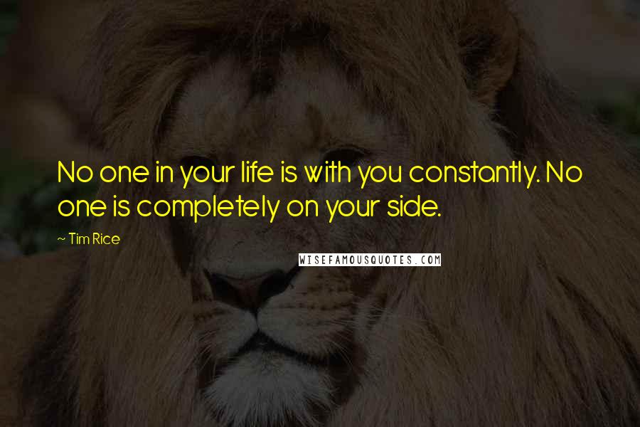 Tim Rice Quotes: No one in your life is with you constantly. No one is completely on your side.