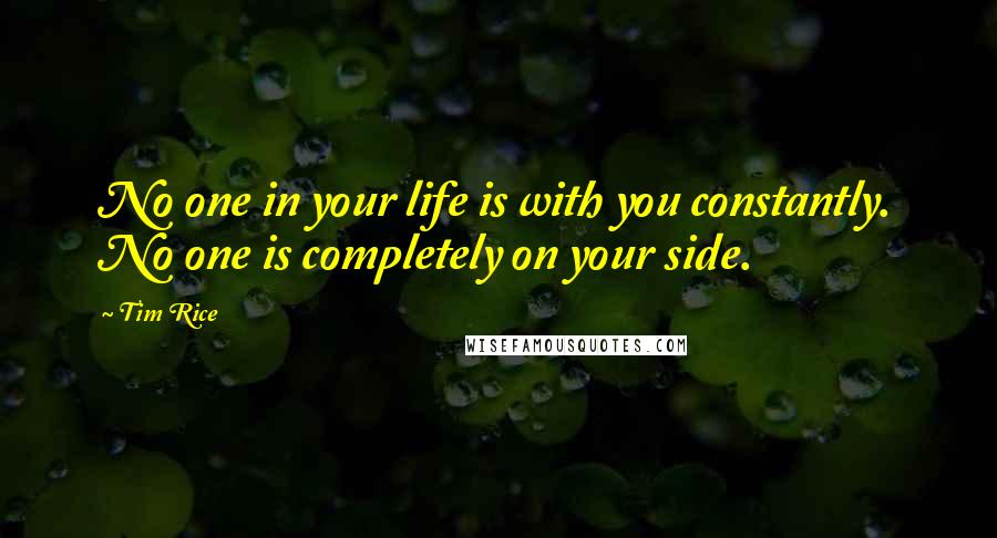 Tim Rice Quotes: No one in your life is with you constantly. No one is completely on your side.