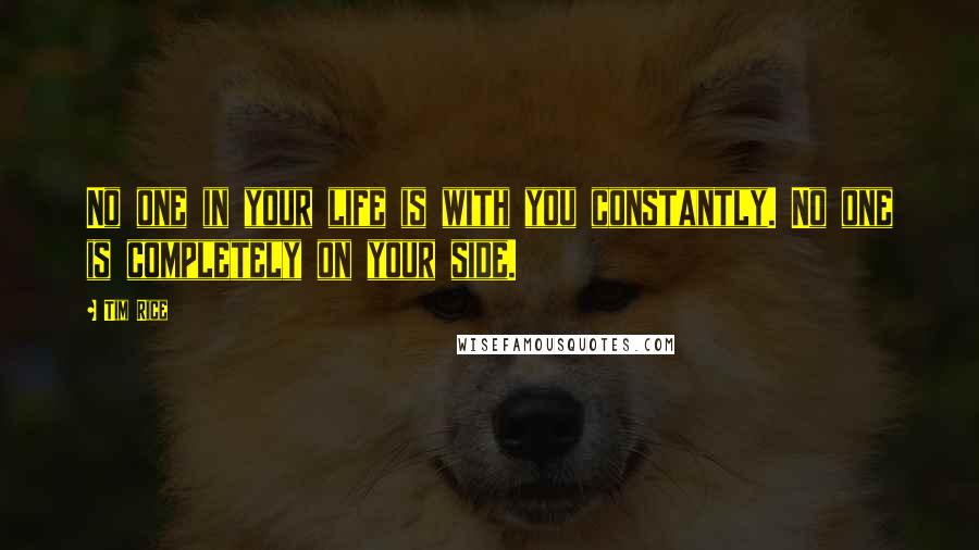 Tim Rice Quotes: No one in your life is with you constantly. No one is completely on your side.