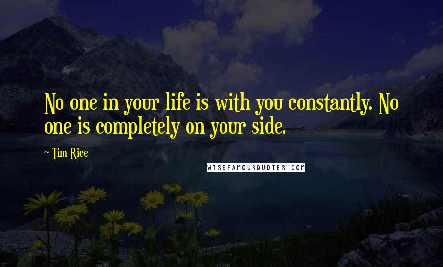 Tim Rice Quotes: No one in your life is with you constantly. No one is completely on your side.