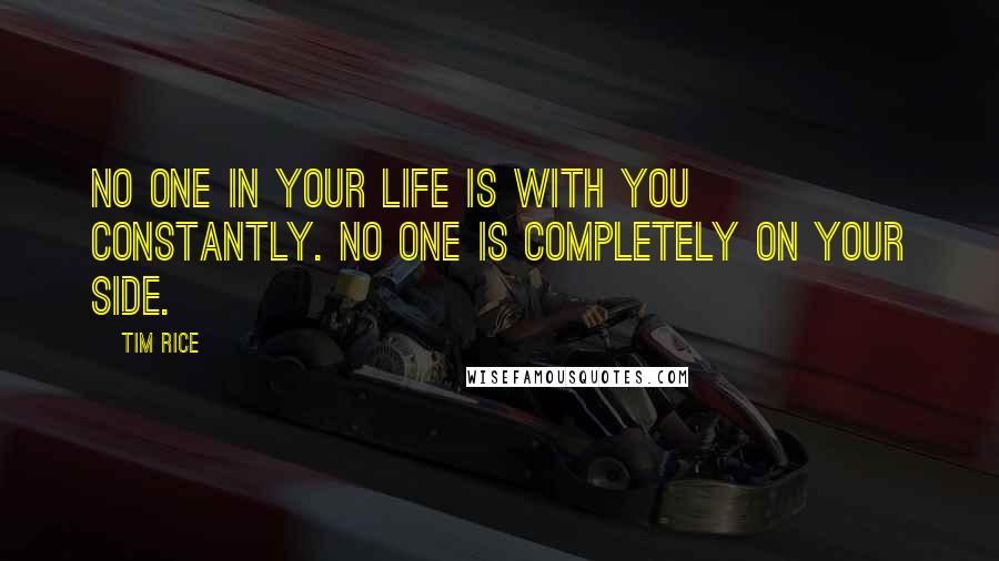 Tim Rice Quotes: No one in your life is with you constantly. No one is completely on your side.