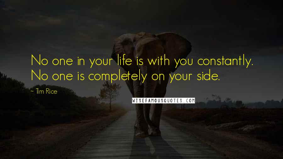 Tim Rice Quotes: No one in your life is with you constantly. No one is completely on your side.