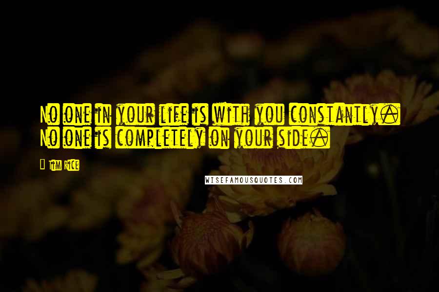 Tim Rice Quotes: No one in your life is with you constantly. No one is completely on your side.