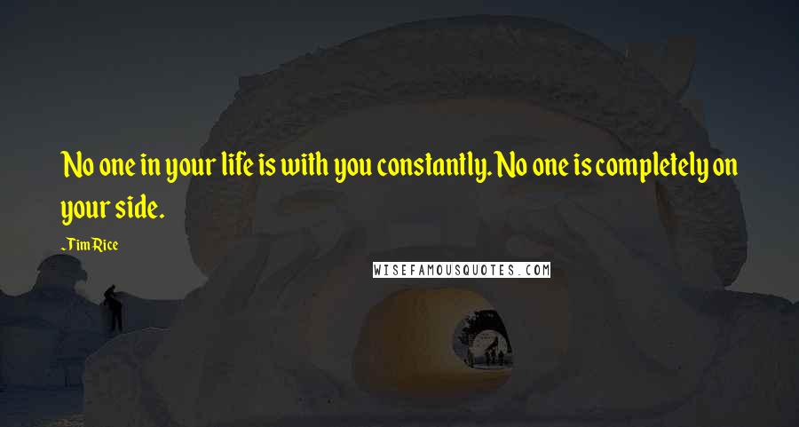 Tim Rice Quotes: No one in your life is with you constantly. No one is completely on your side.