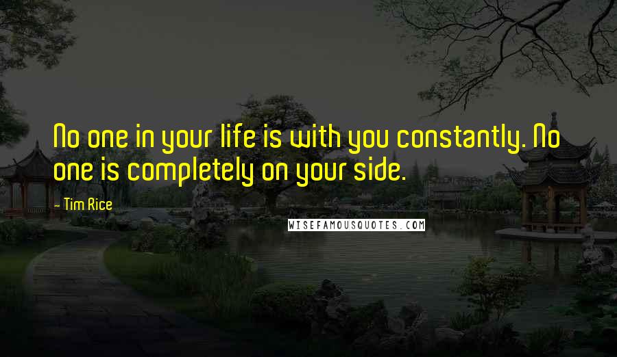 Tim Rice Quotes: No one in your life is with you constantly. No one is completely on your side.