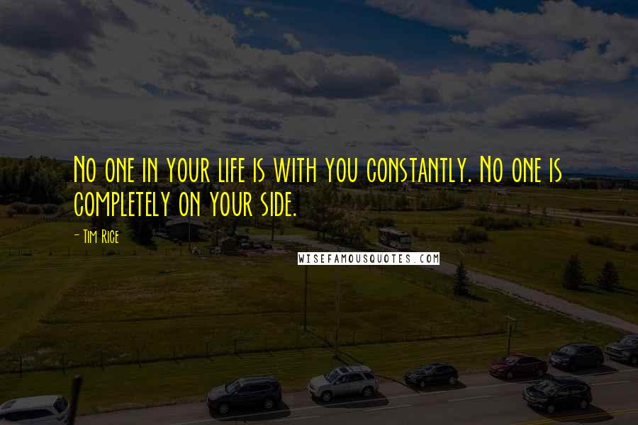 Tim Rice Quotes: No one in your life is with you constantly. No one is completely on your side.