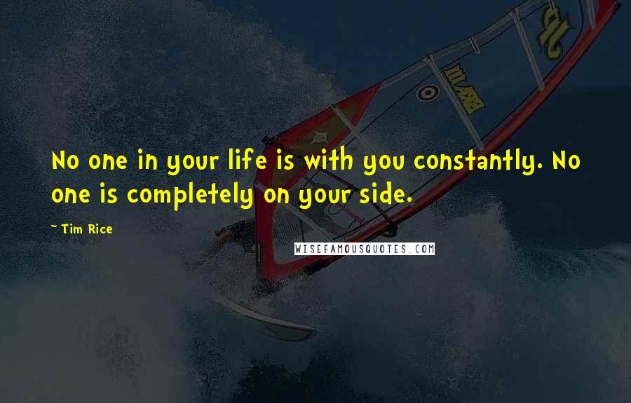 Tim Rice Quotes: No one in your life is with you constantly. No one is completely on your side.