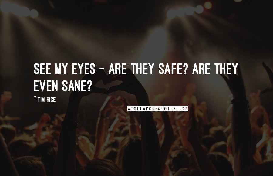 Tim Rice Quotes: See my eyes - are they safe? Are they even sane?