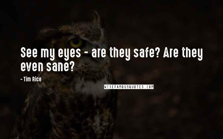 Tim Rice Quotes: See my eyes - are they safe? Are they even sane?