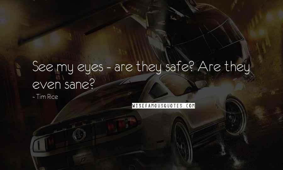 Tim Rice Quotes: See my eyes - are they safe? Are they even sane?