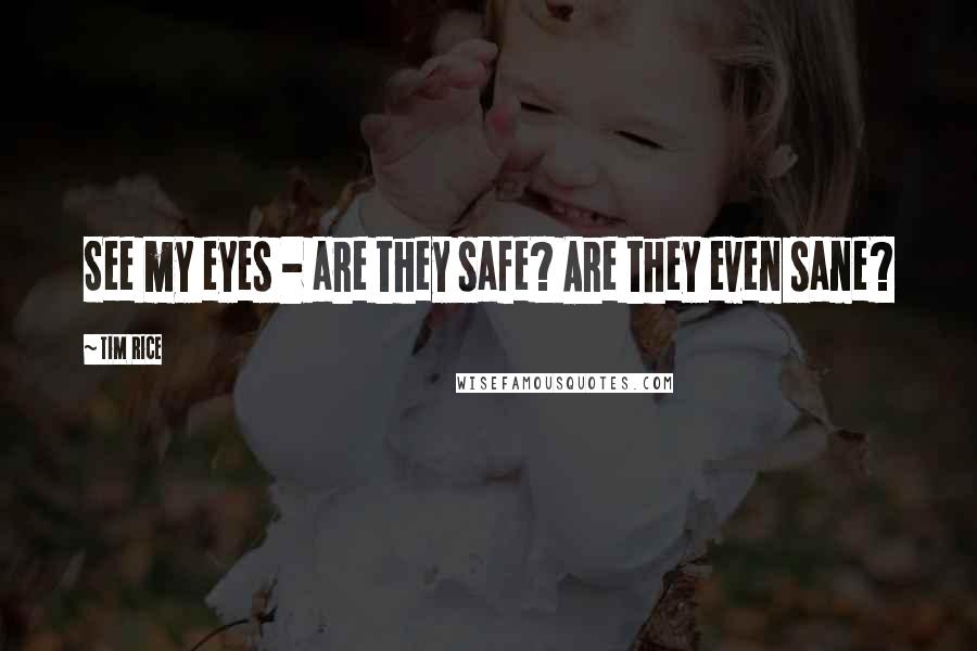 Tim Rice Quotes: See my eyes - are they safe? Are they even sane?